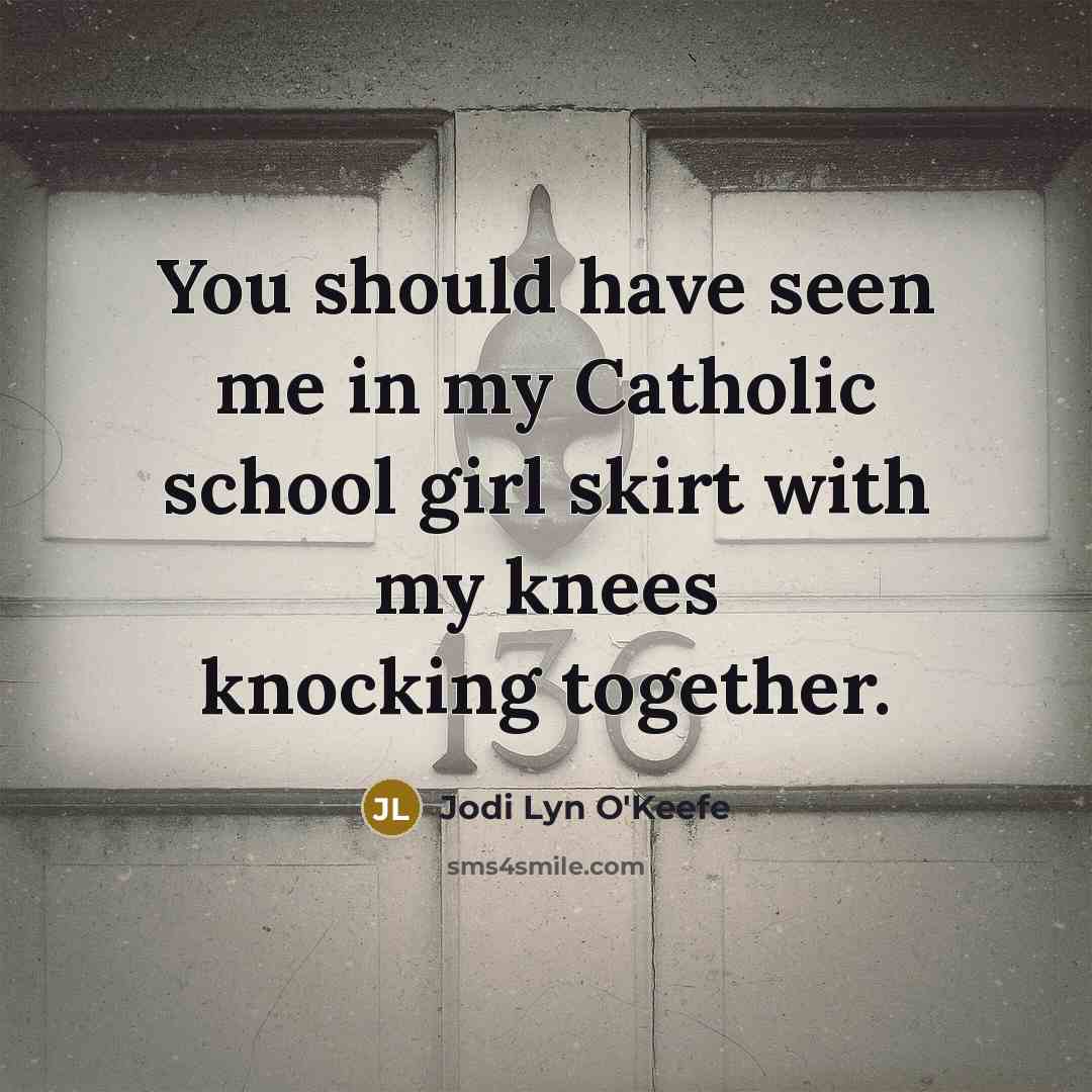 “You should have seen me in my Catholic school girl…” quote by Jodi Lyn O'Keefe