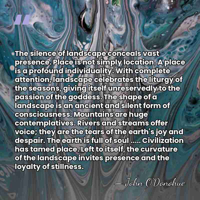 The silence of landscape conceals vast presence. Place is not simply location.&hellip; - John O'Donohue