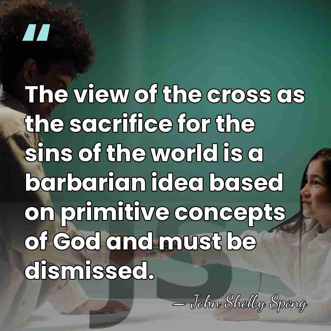 The view of the cross as the sacrifice for the sins of&hellip; - John Shelby Spong
