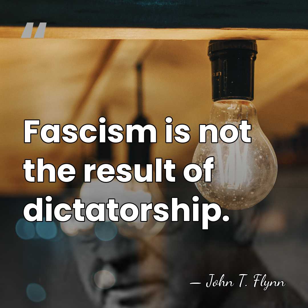 Fascism is not the result of dictatorship. - John T. Flynn