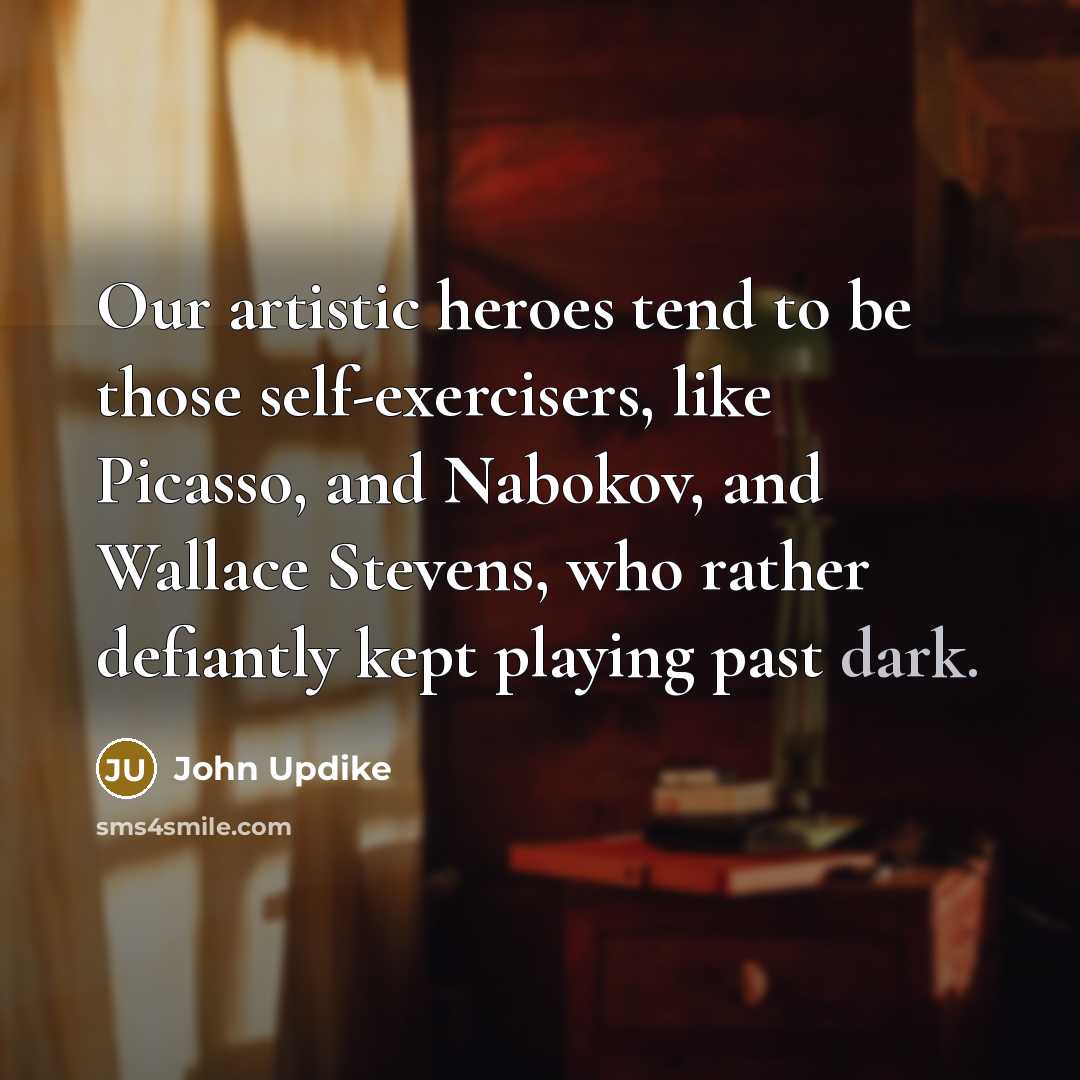 “Our artistic heroes tend to be those self-exercisers, like Picasso,…” quote by John Updike