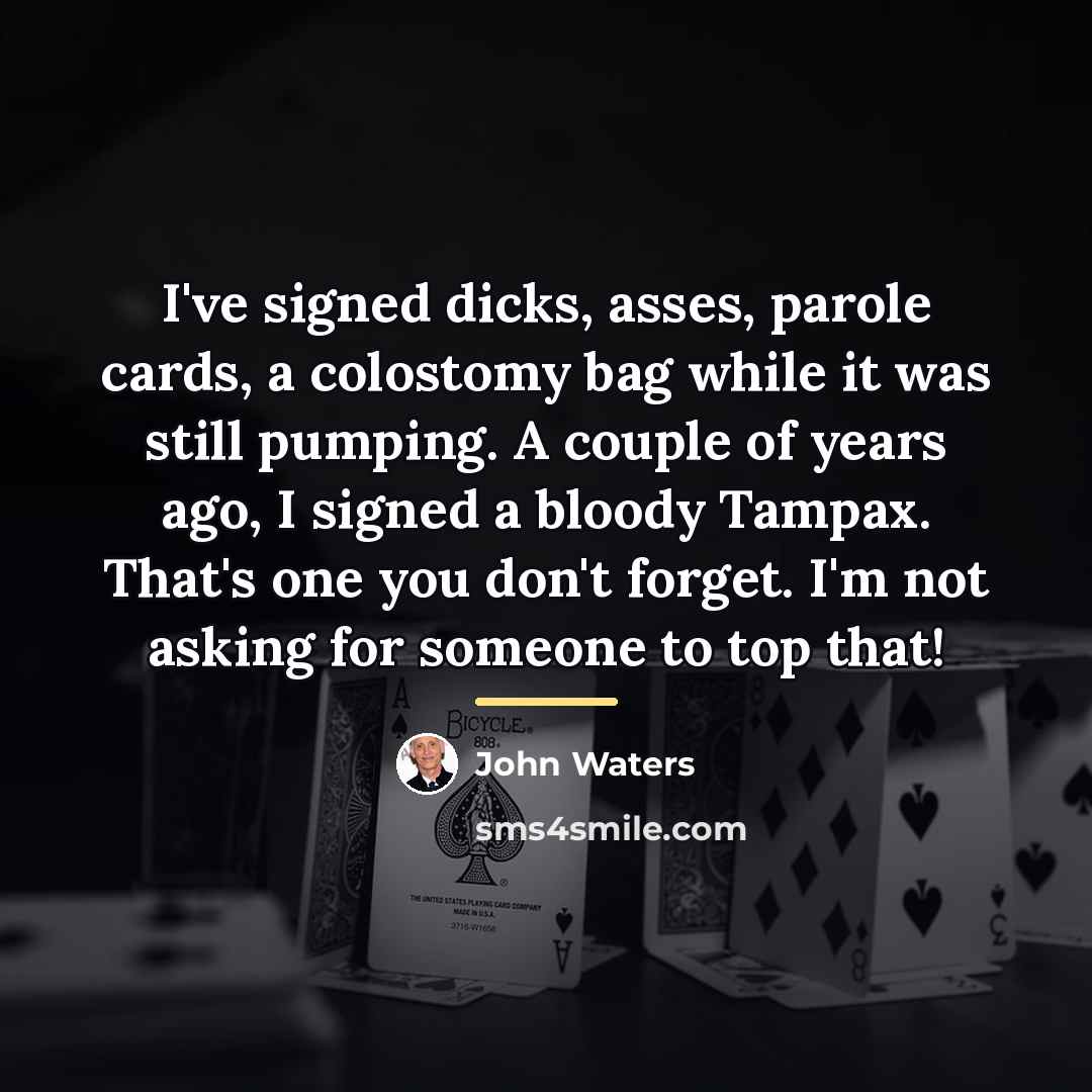 “I've signed dicks, asses, parole cards, a colostomy bag while…” quote by John Waters