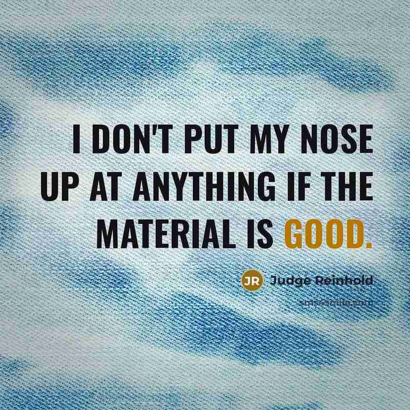 “I don't put my nose up at anything if the…” quote by Judge Reinhold