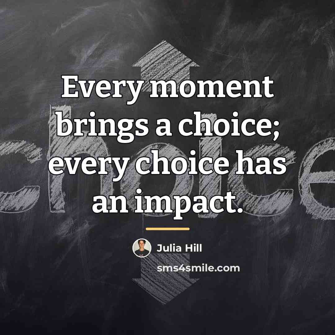“Every moment brings a choice; every choice has an impact.…” quote by Julia Hill
