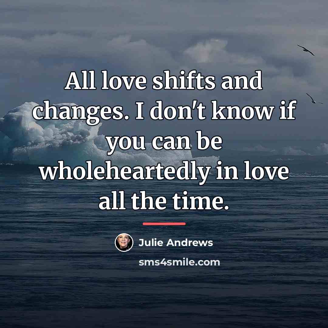 “All love shifts and changes. I don't know if you…” quote by Julie Andrews