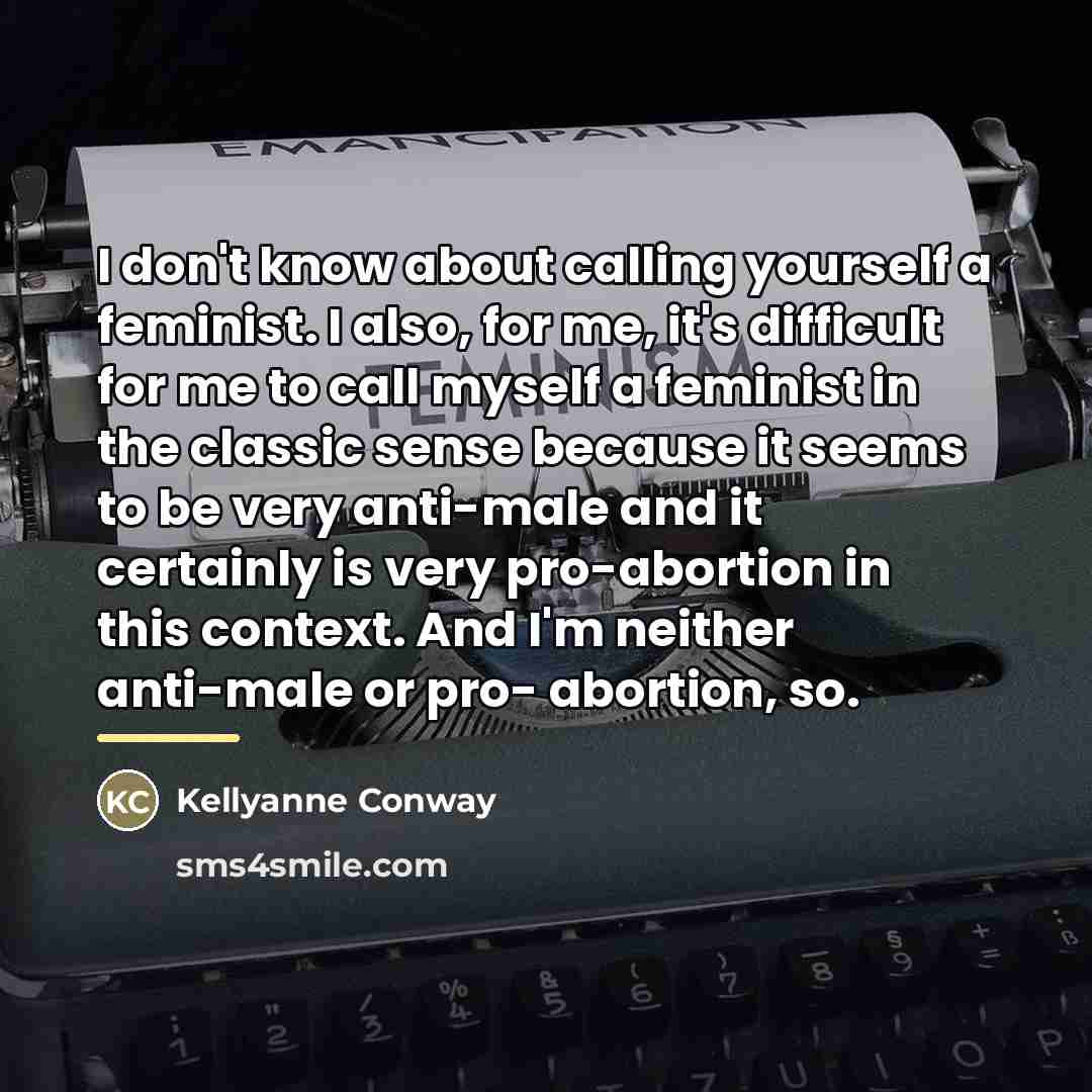 “I don't know about calling yourself a feminist. I also,…” quote by Kellyanne Conway