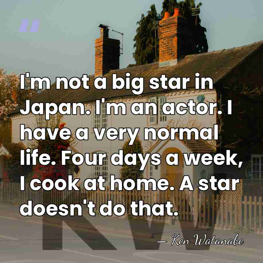 I'm not a big star in Japan. I'm an actor. I have&hellip; - Ken Watanabe