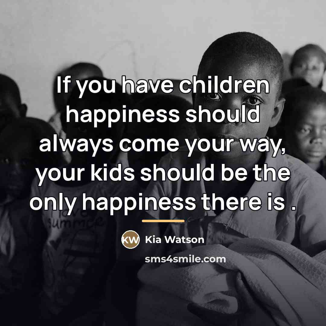 “If you have children happiness should always come your way,…” quote by Kia Watson