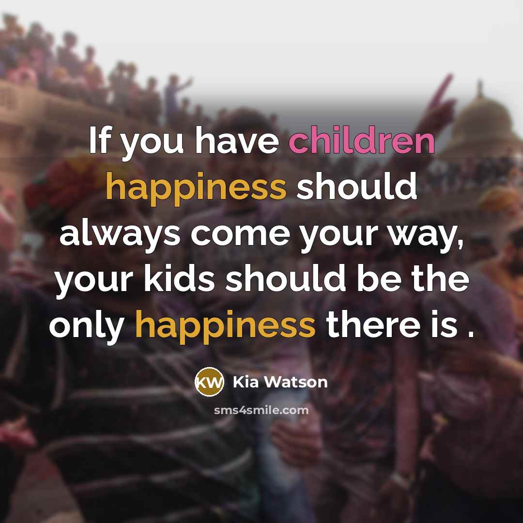 “If you have children happiness should always come your way, your kids should be the only happiness there is .” quote by Kia Watson