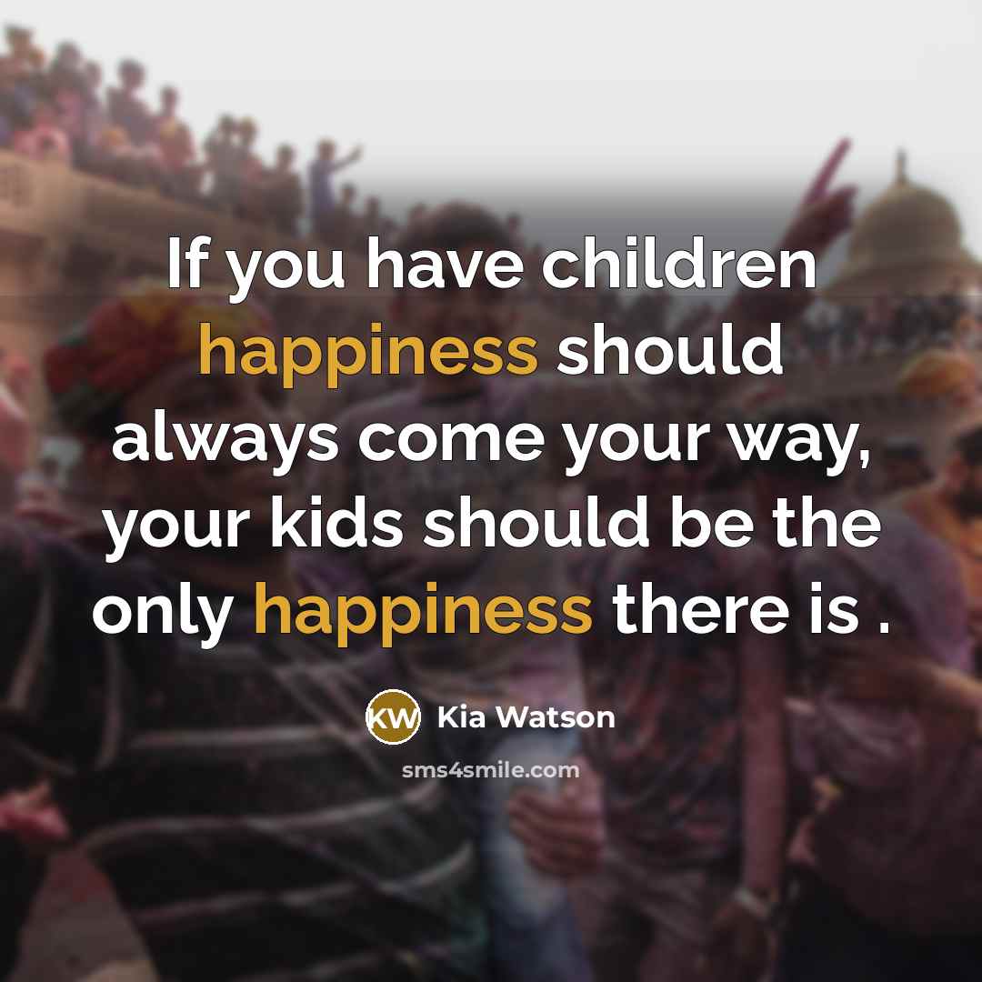 “If you have children happiness should always come your way, your kids should be the only happiness there is .” quote by Kia Watson