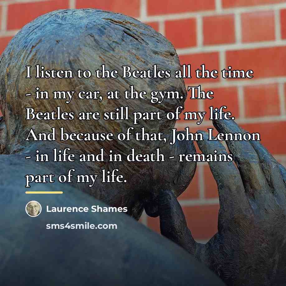“I listen to the Beatles all the time - in…” quote by Laurence Shames