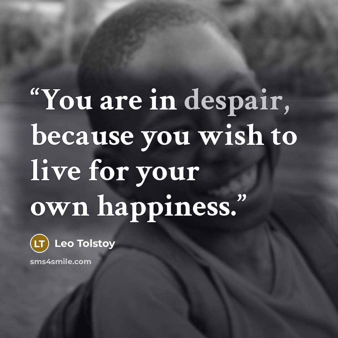 “You are in despair, because you wish to live for your own happiness.” quote by Leo Tolstoy
