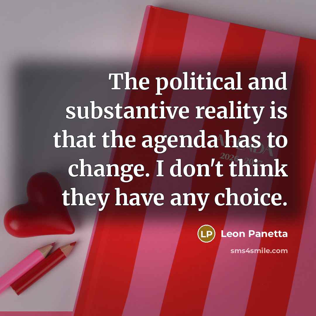 “The political and substantive reality is that the agenda has to change. I don't think they have any choice.” quote by Leon Panetta
