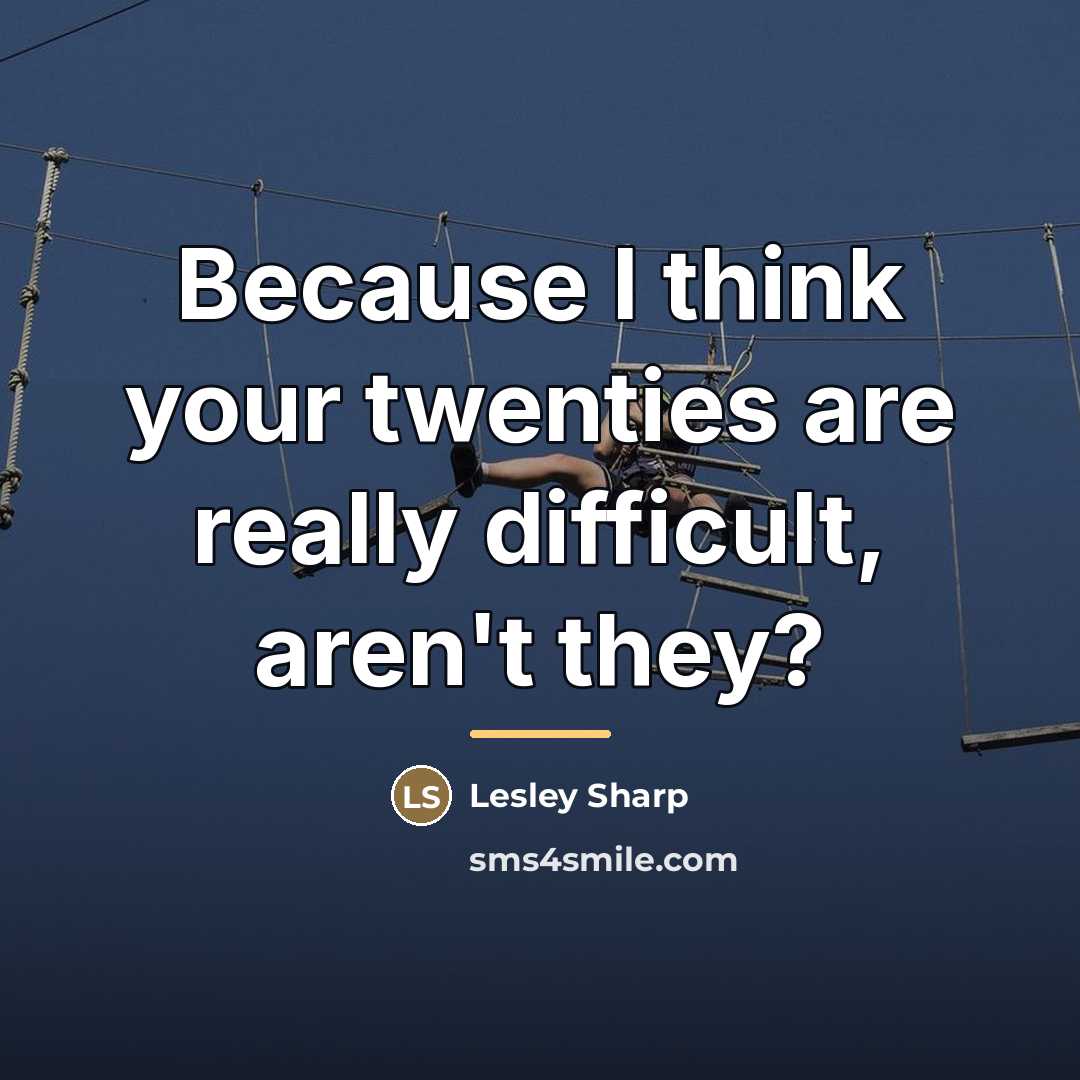 “Because I think your twenties are really difficult, aren't they?…” quote by Lesley Sharp