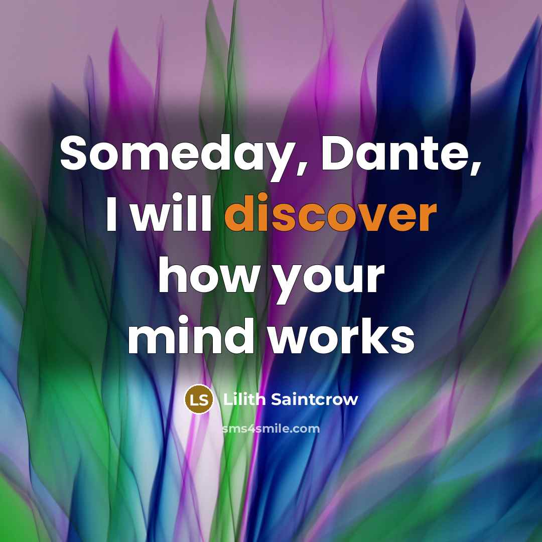 “Someday, Dante, I will discover how your mind works…” quote by Lilith Saintcrow