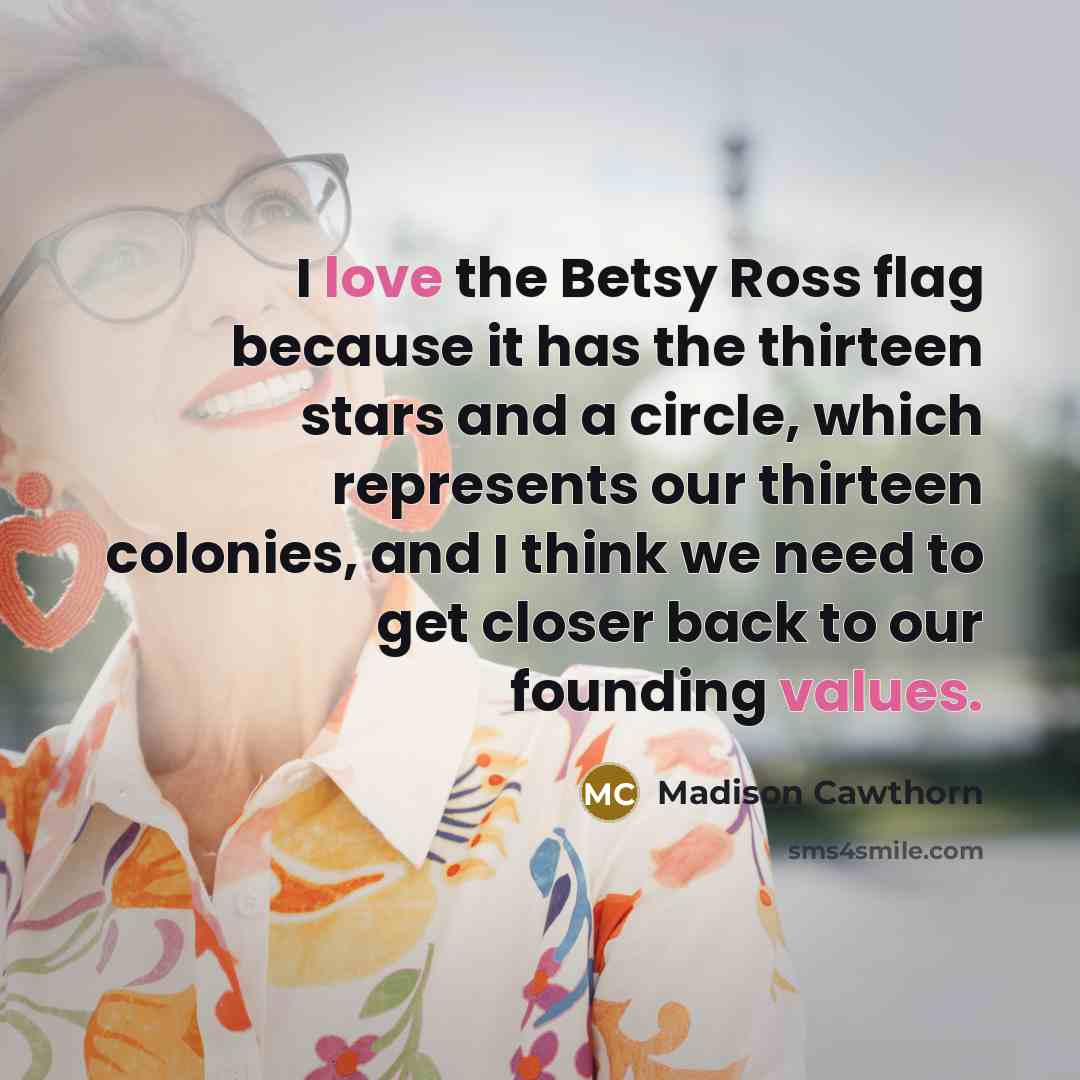 “I love the Betsy Ross flag because it has the thirteen stars and a circle, which represents our thirteen colonies, and I think we need to get closer back to our founding values.” quote by Madison Cawthorn