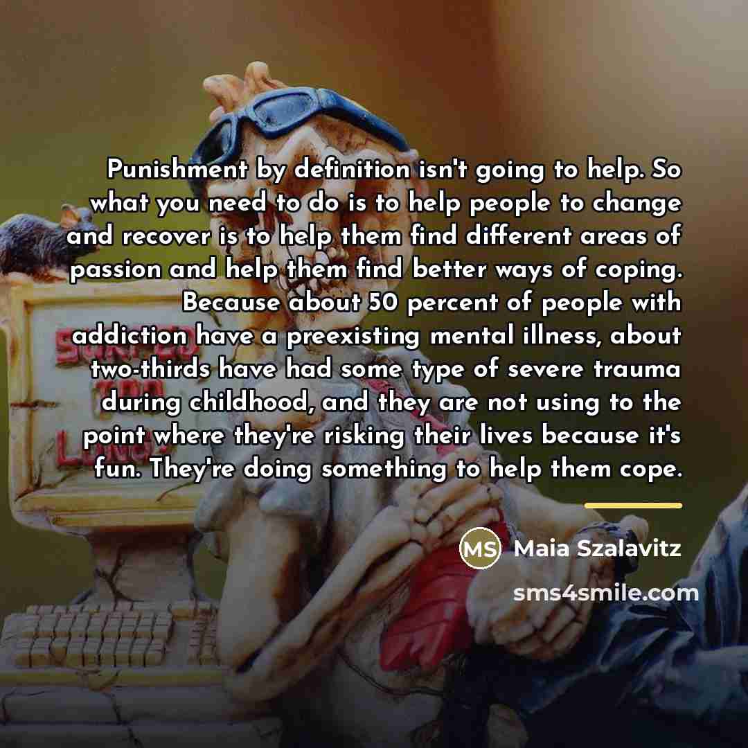 “Punishment by definition isn't going to help. So what you…” quote by Maia Szalavitz