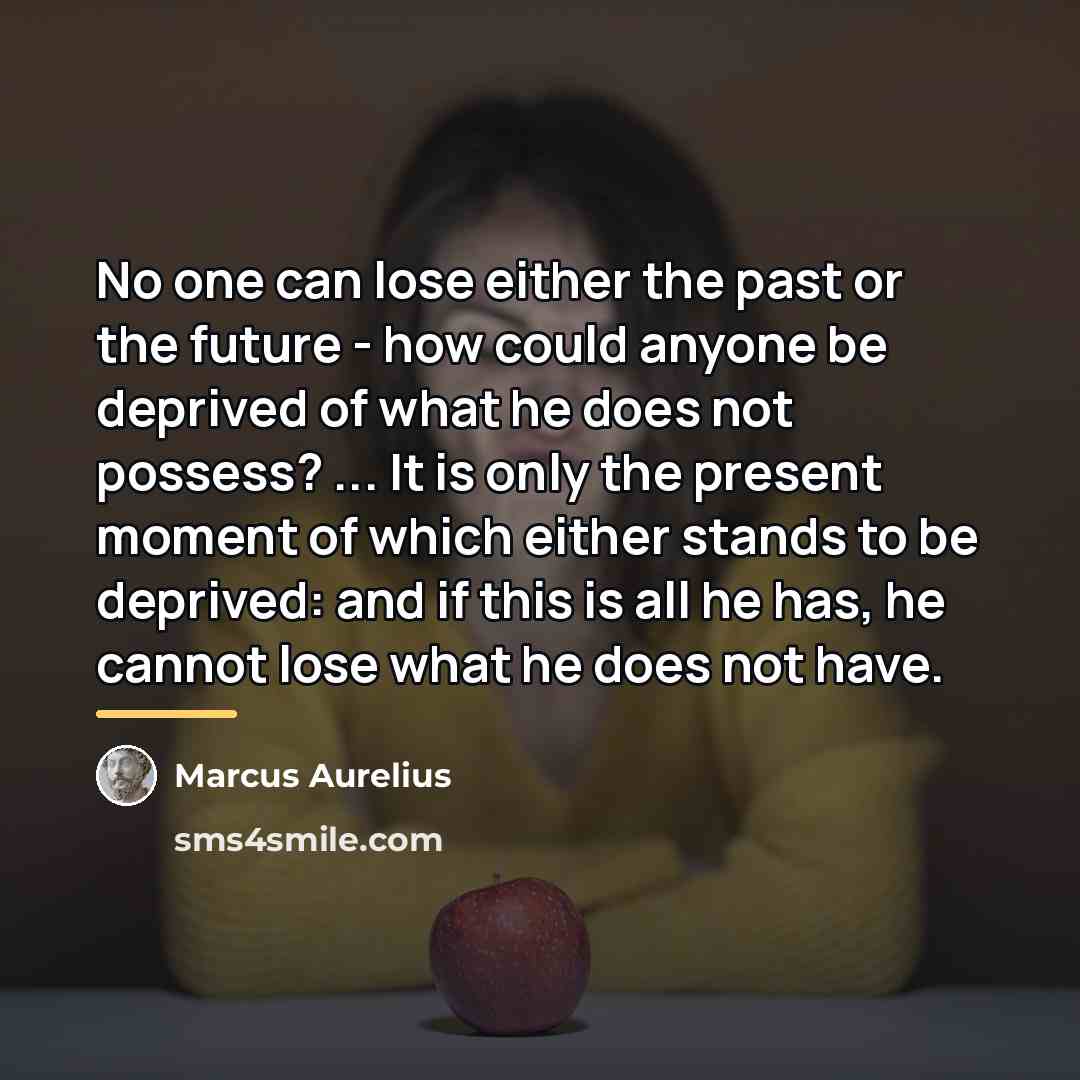 “No one can lose either the past or the future…” quote by Marcus Aurelius