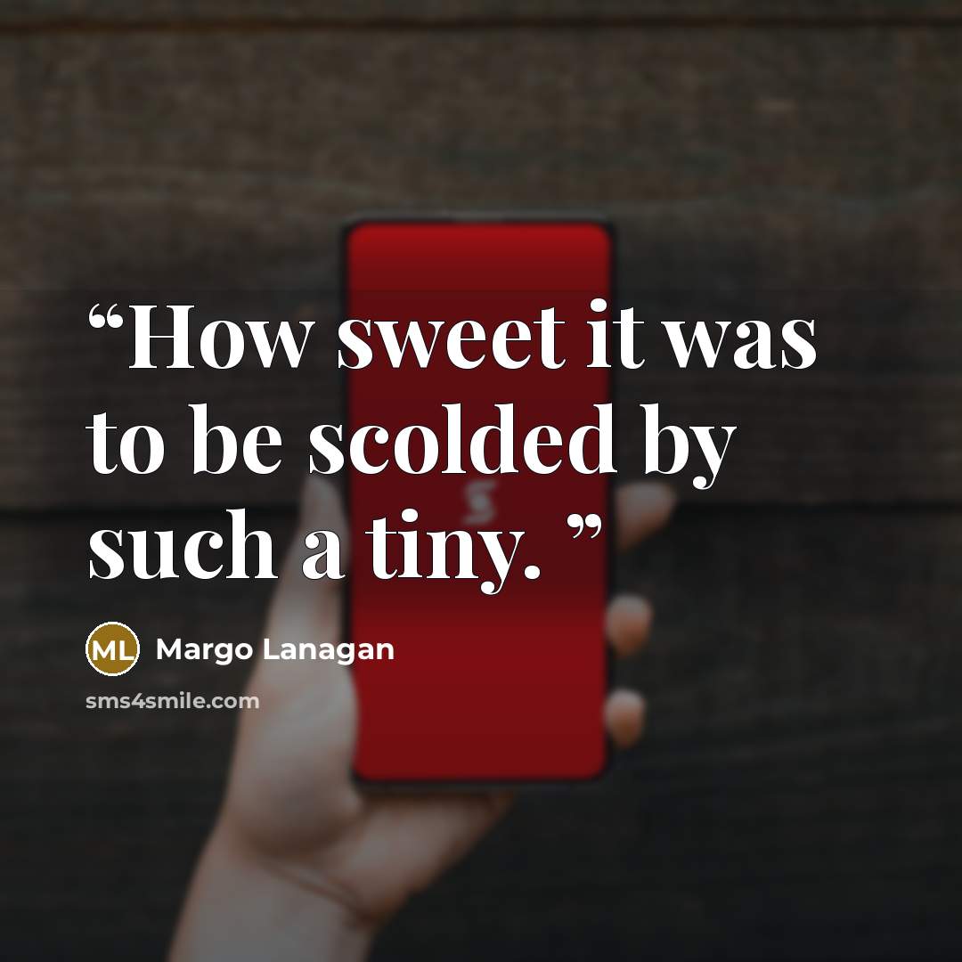 “How sweet it was to be scolded by such a tiny.” quote by Margo Lanagan