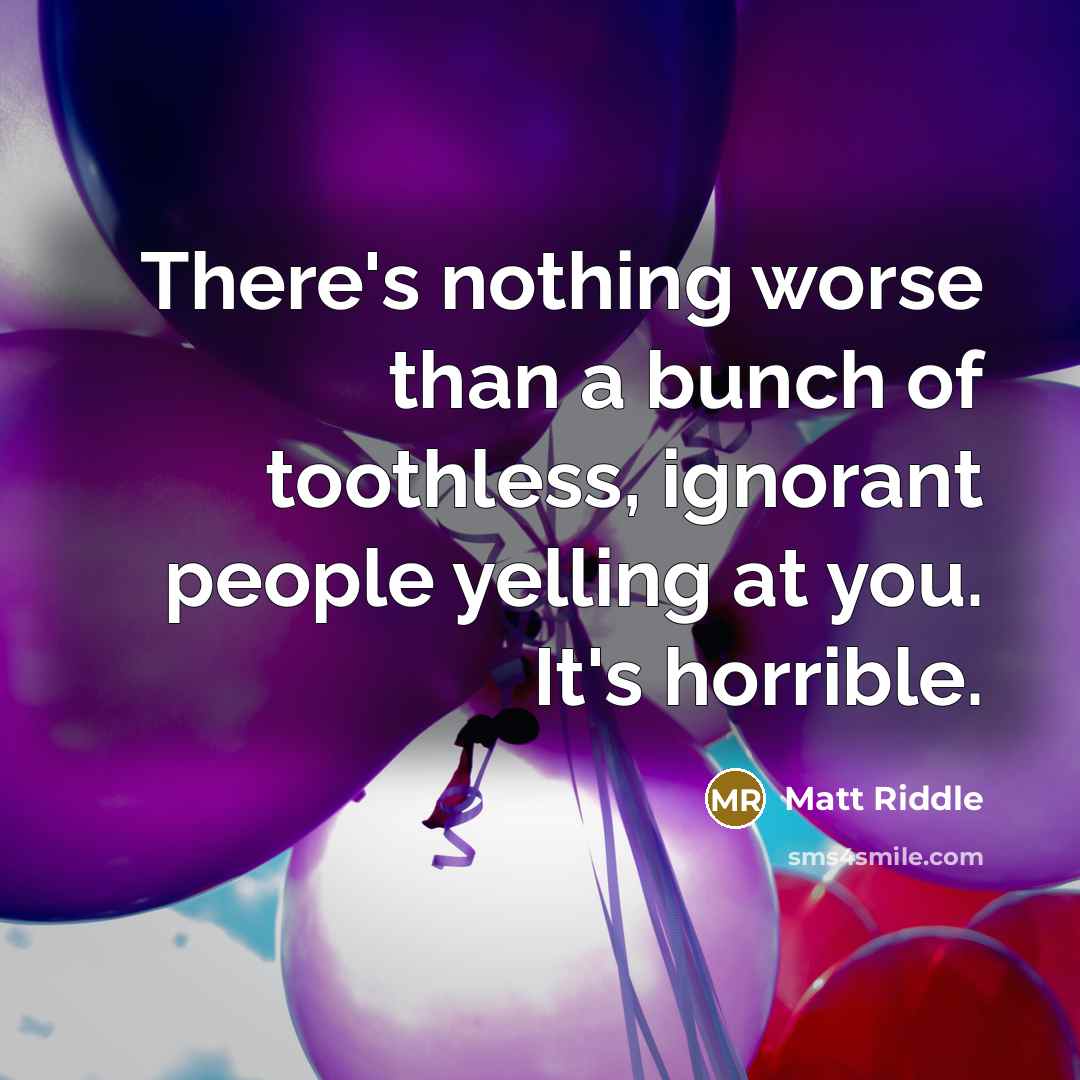 “There's nothing worse than a bunch of toothless, ignorant people…” quote by Matt Riddle