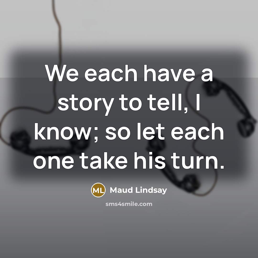 “We each have a story to tell, I know; so…” quote by Maud Lindsay