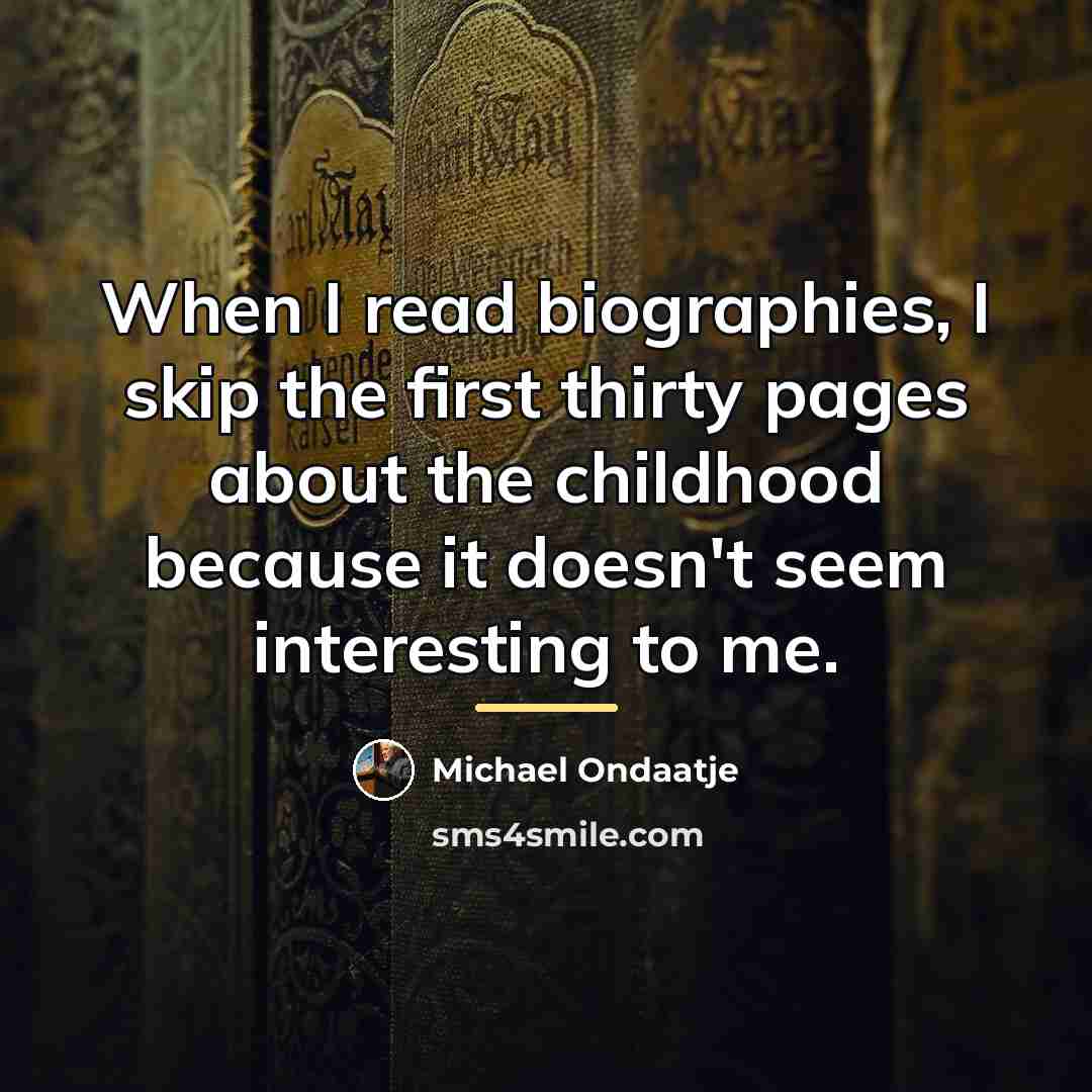 “When I read biographies, I skip the first thirty pages…” quote by Michael Ondaatje