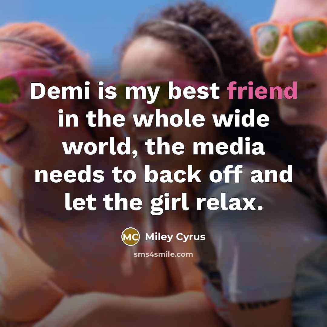 “Demi is my best friend in the whole wide world,…” quote by Miley Cyrus