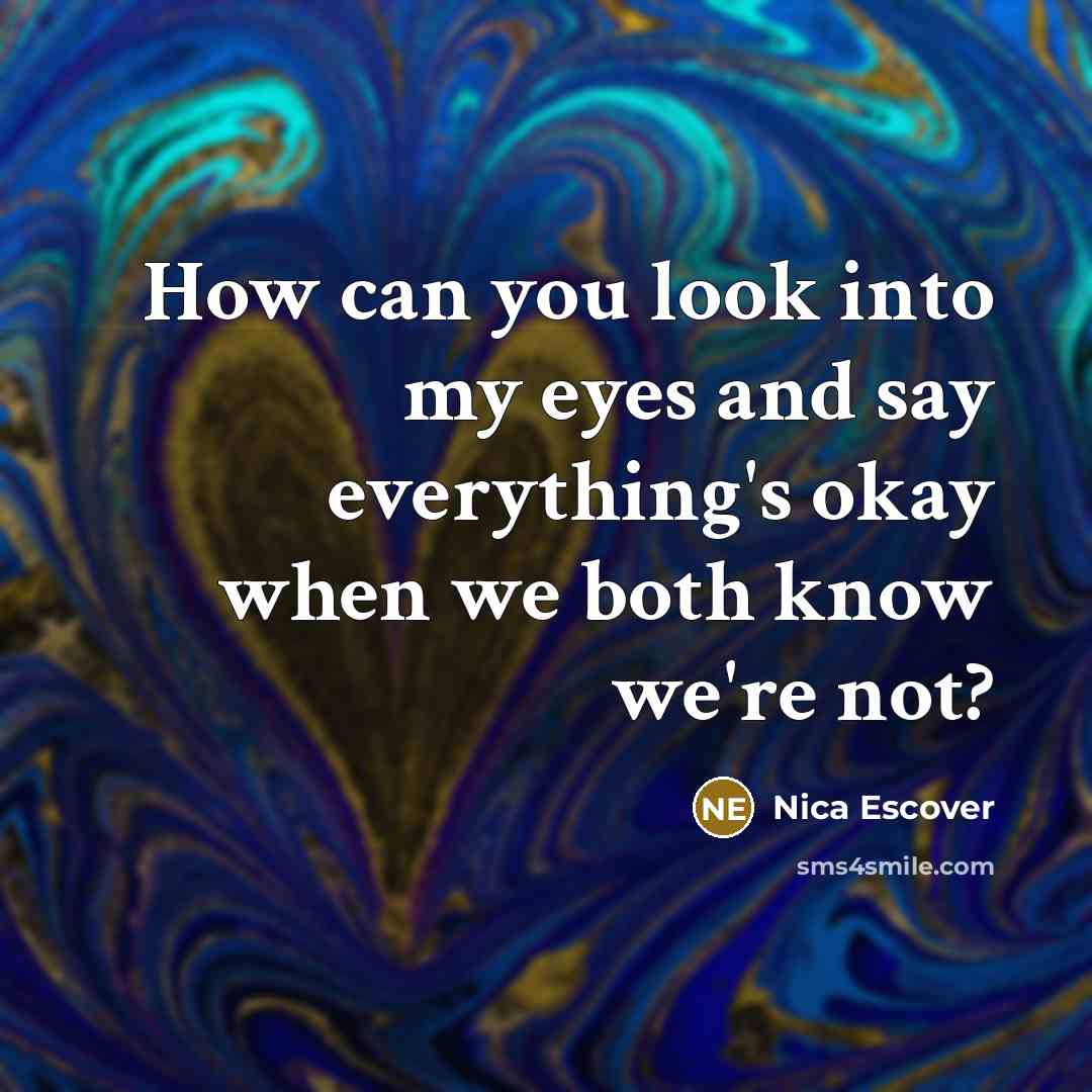 “How can you look into my eyes and say everything's…” quote by Nica Escover