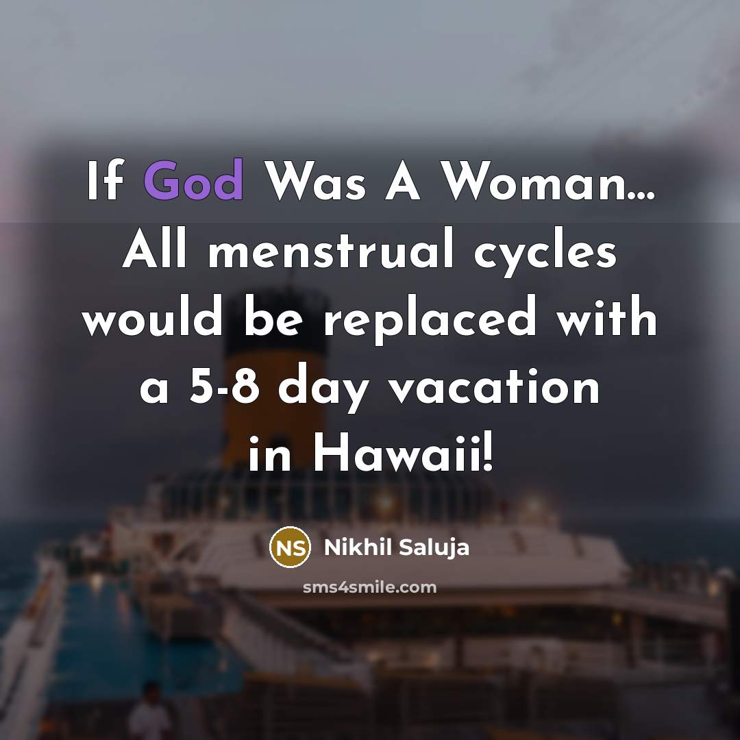 “If God Was A Woman… All menstrual cycles would be replaced with a 5-8 day vacation in Hawaii!” quote by Nikhil Saluja