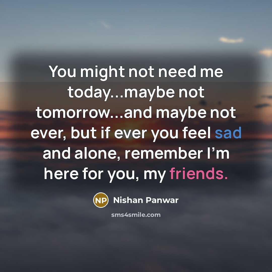 “You might not need me today...maybe not tomorrow...and maybe not…” quote by Nishan Panwar