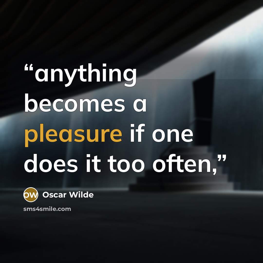 “anything becomes a pleasure if one does it too often,” quote by Oscar Wilde