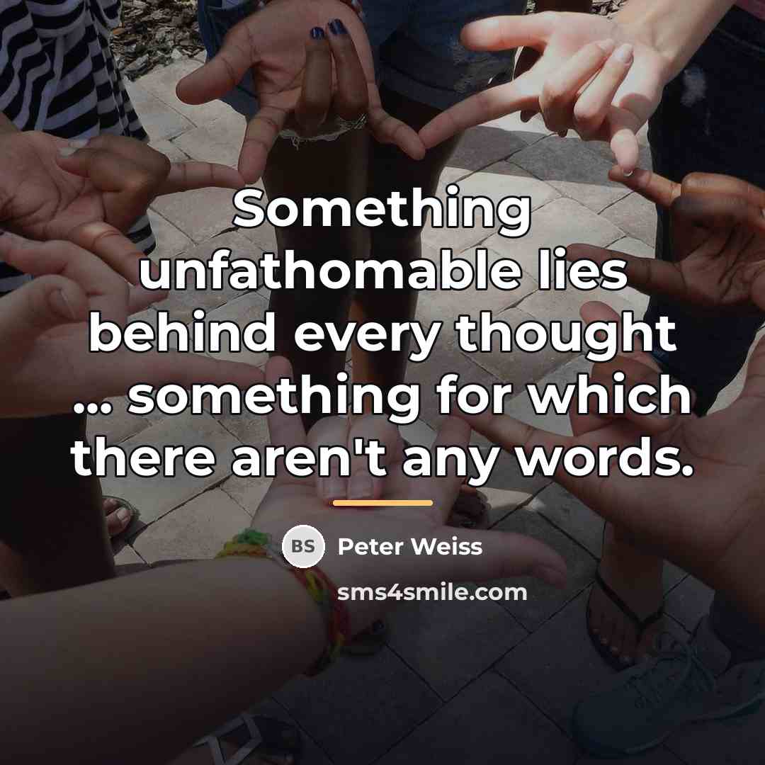 “Something unfathomable lies behind every thought ... something for which…” quote by Peter Weiss