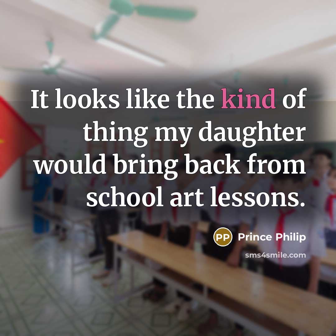 “It looks like the kind of thing my daughter would…” quote by Prince Philip