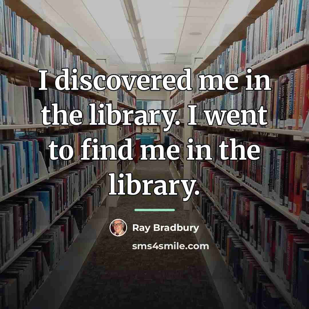 “I discovered me in the library. I went to find…” quote by Ray Bradbury