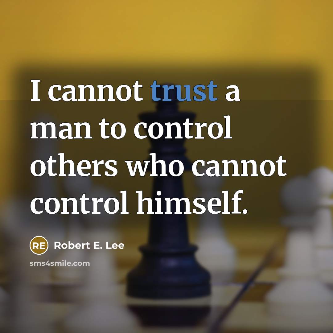 “I cannot trust a man to control others who cannot control himself.” quote by Robert E. Lee