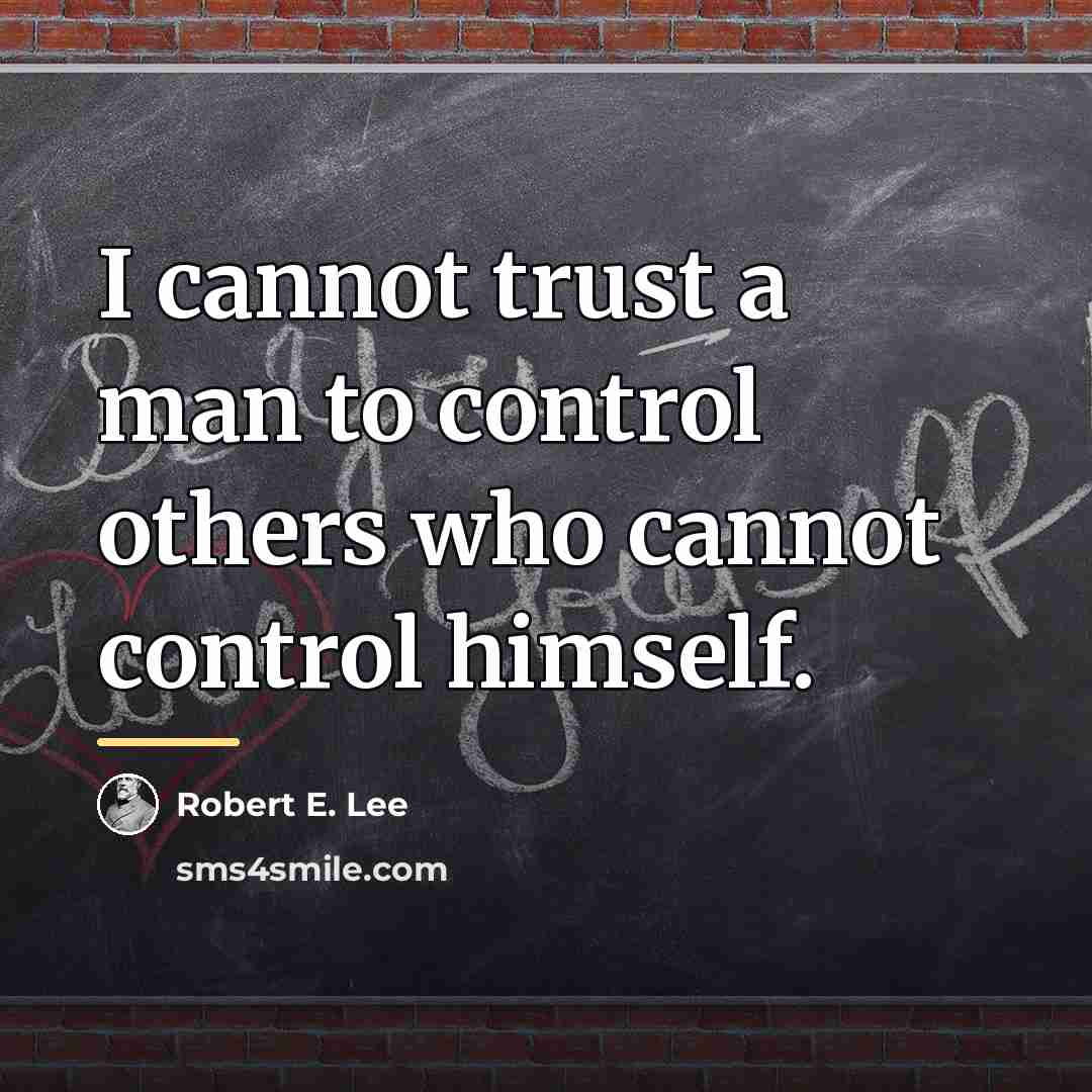 “I cannot trust a man to control others who cannot…” quote by Robert E. Lee