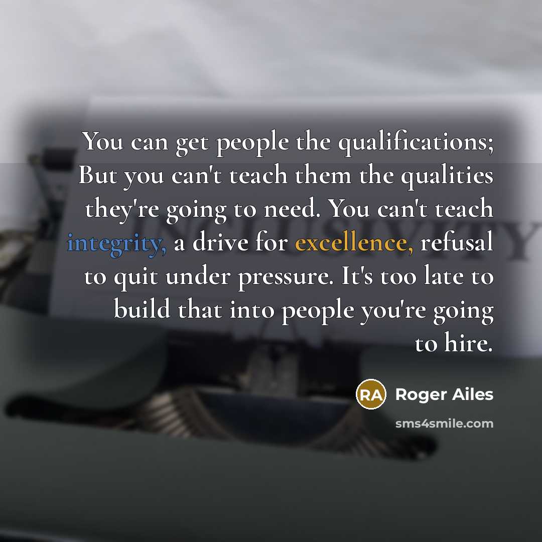 “You can get people the qualifications; But you can't teach…” quote by Roger Ailes
