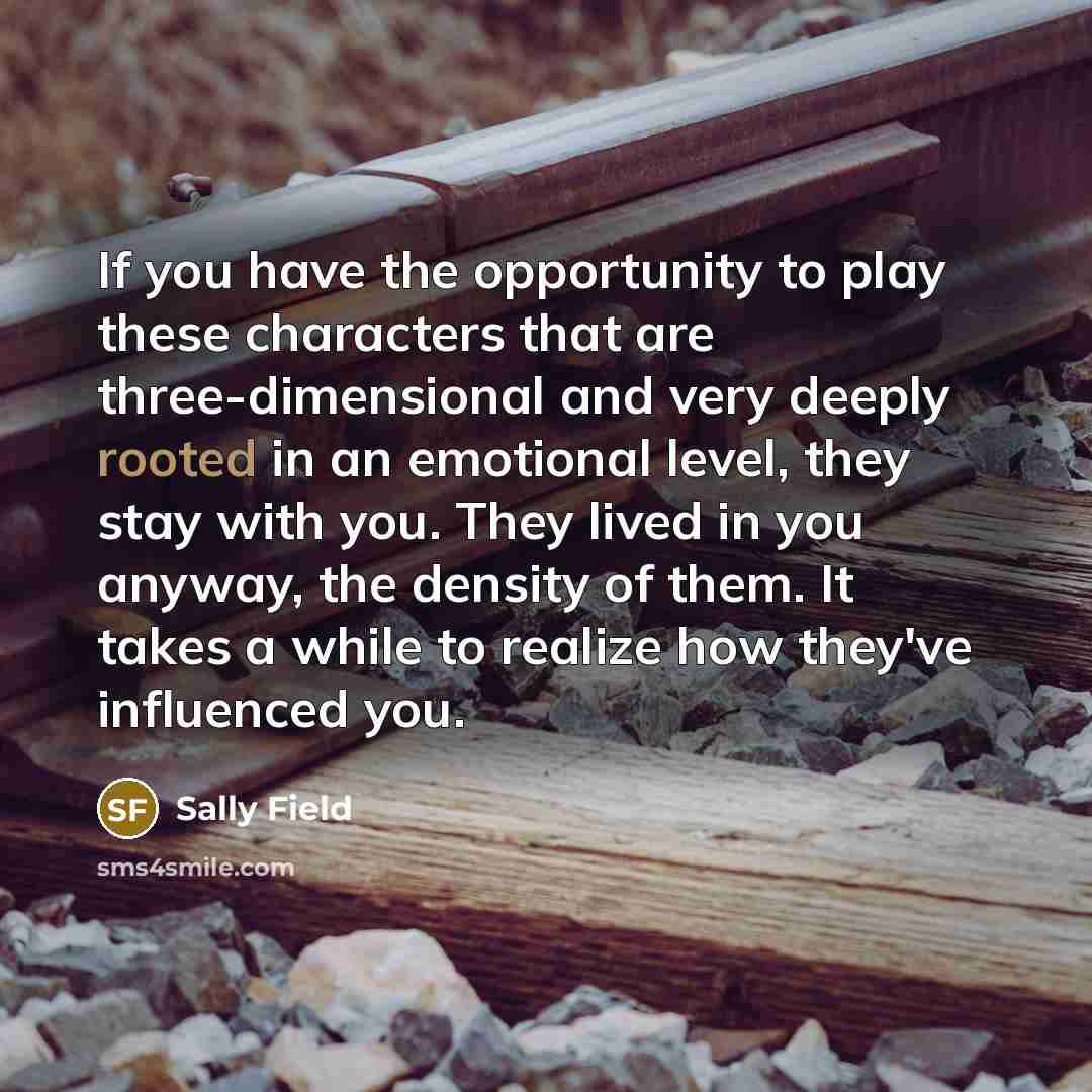 “If you have the opportunity to play these characters that…” quote by Sally Field