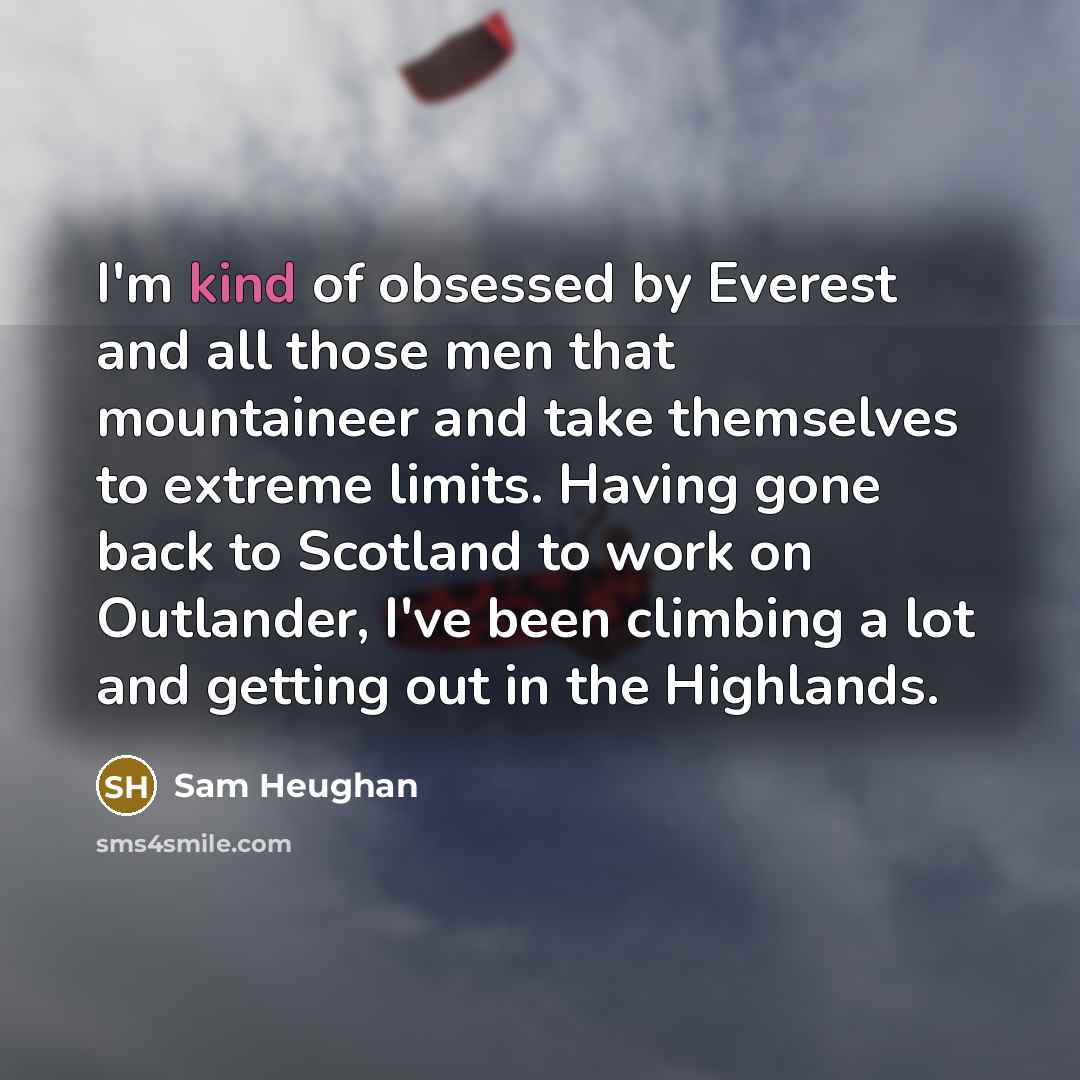“I'm kind of obsessed by Everest and all those men…” quote by Sam Heughan