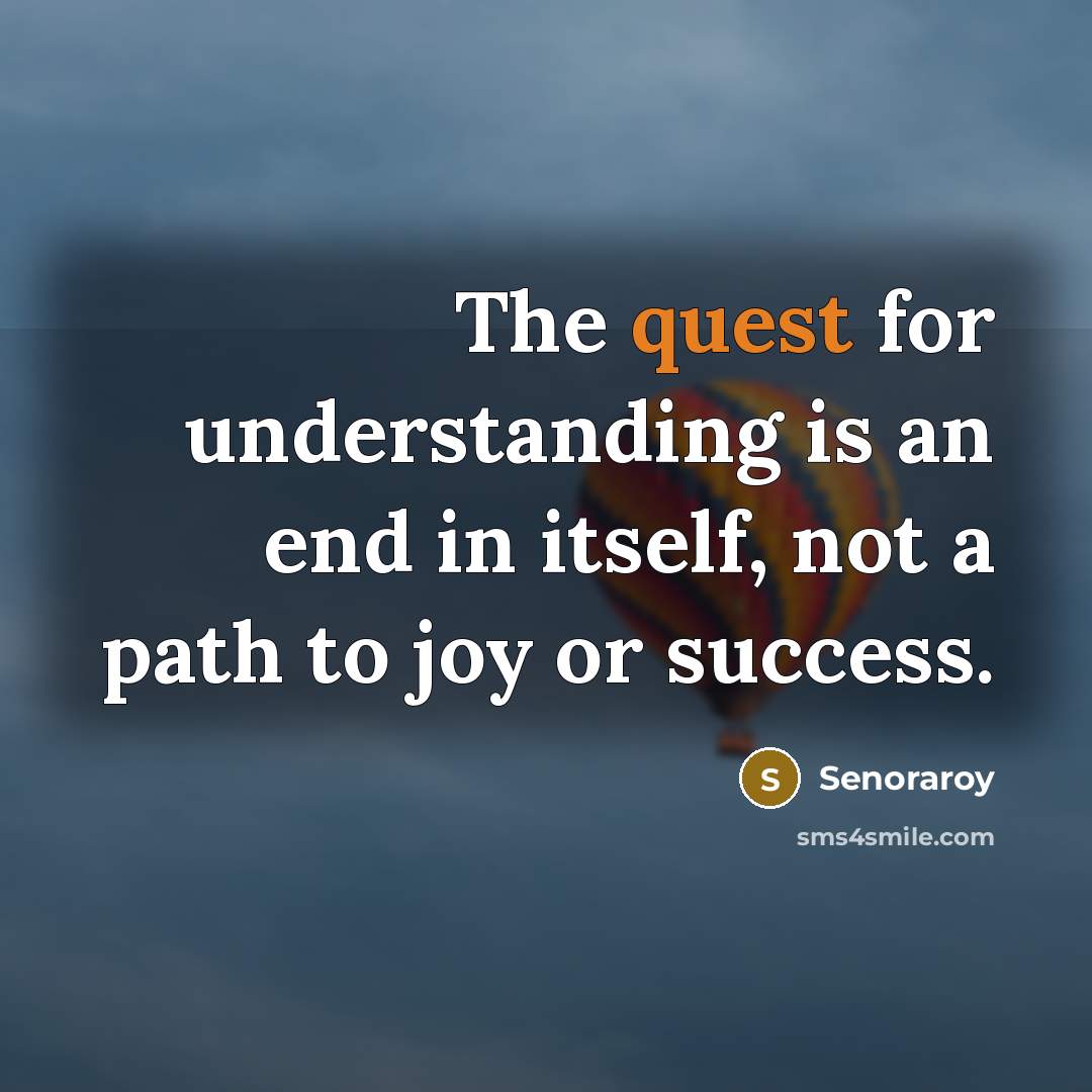 “The quest for understanding is an end in itself, not…” quote by Senoraroy