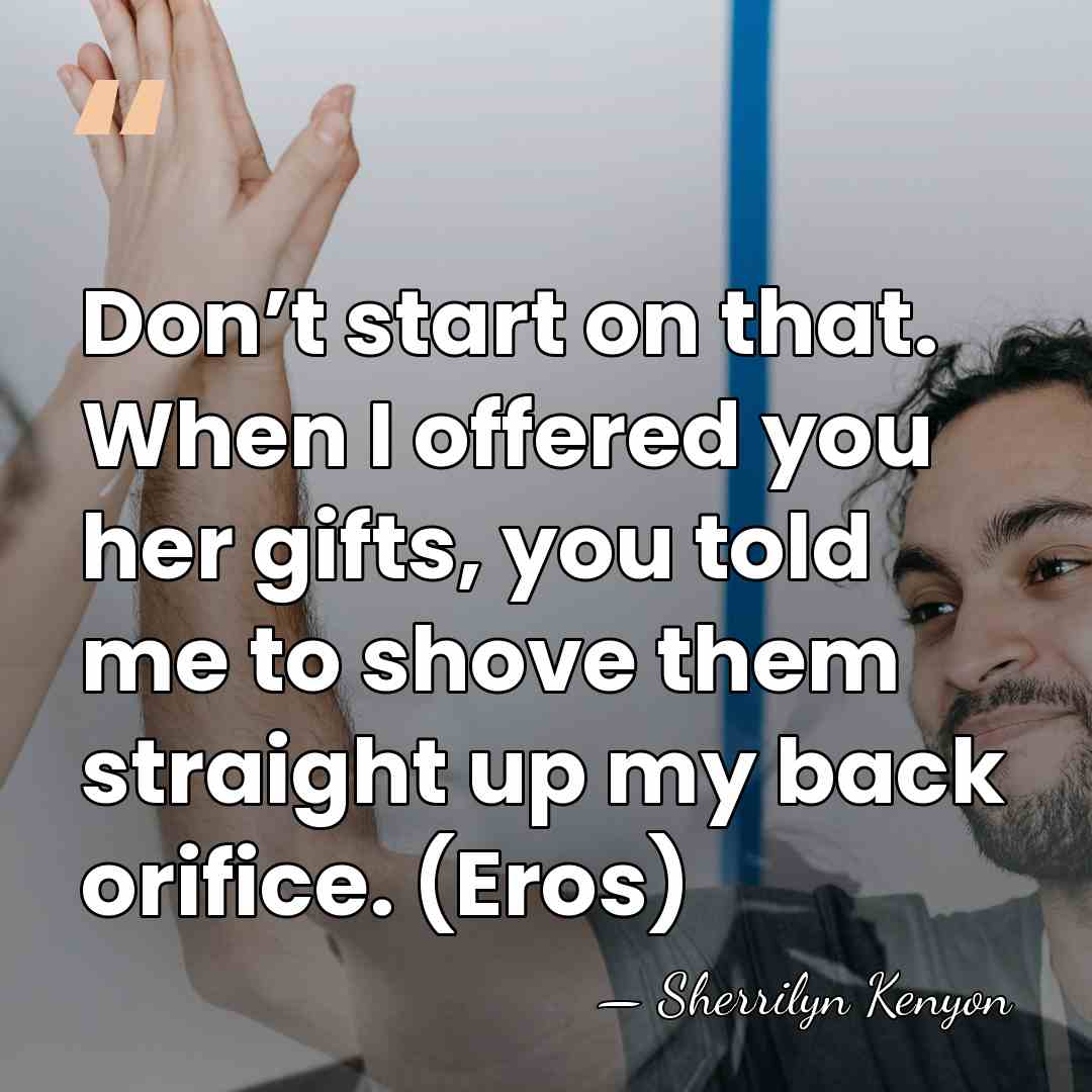 Don’t start on that. When I offered you her gifts, you told&hellip; - Sherrilyn Kenyon