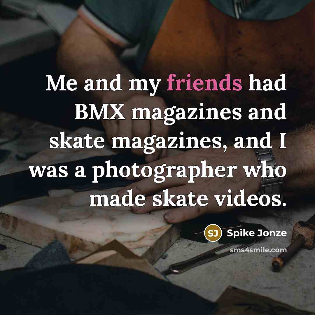 “Me and my friends had BMX magazines and skate magazines,…” quote by Spike Jonze