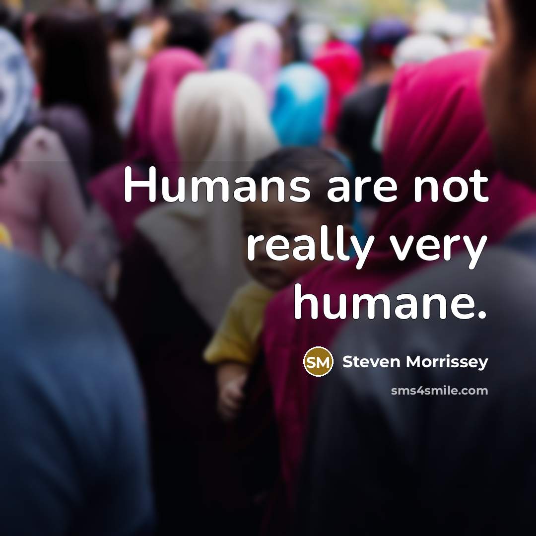 “Humans are not really very humane.…” quote by Steven Morrissey