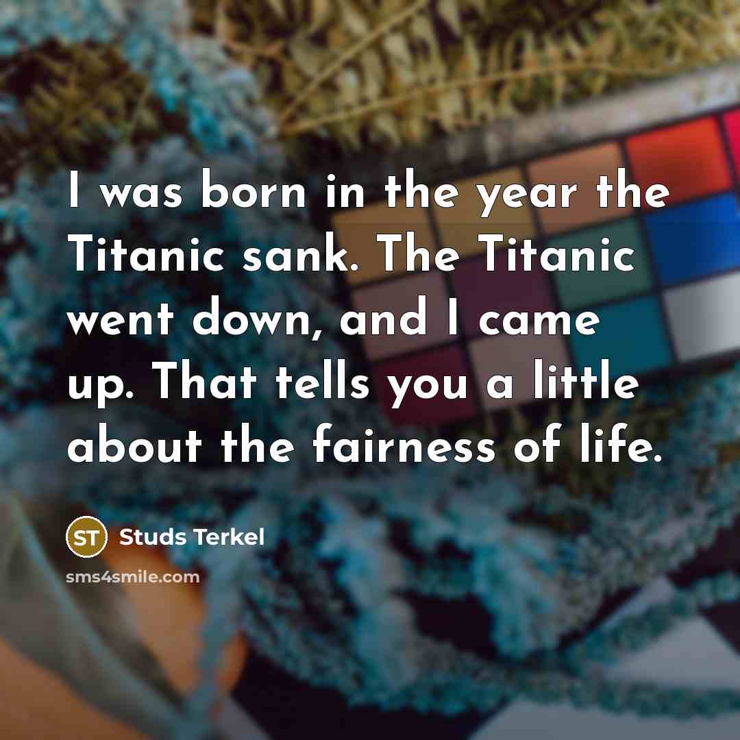 “I was born in the year the Titanic sank. The…” quote by Studs Terkel