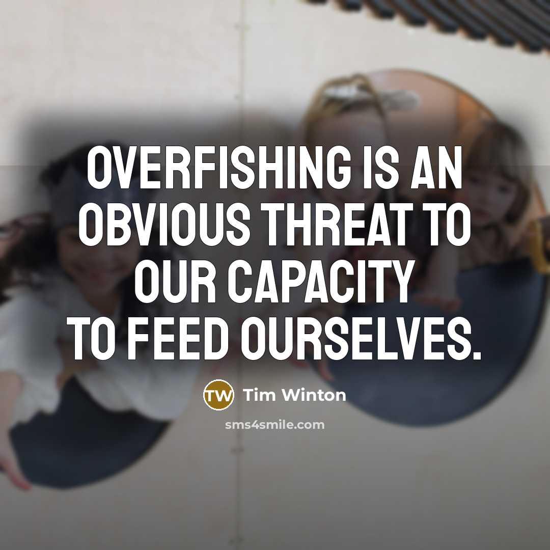 “Overfishing is an obvious threat to our capacity to feed…” quote by Tim Winton