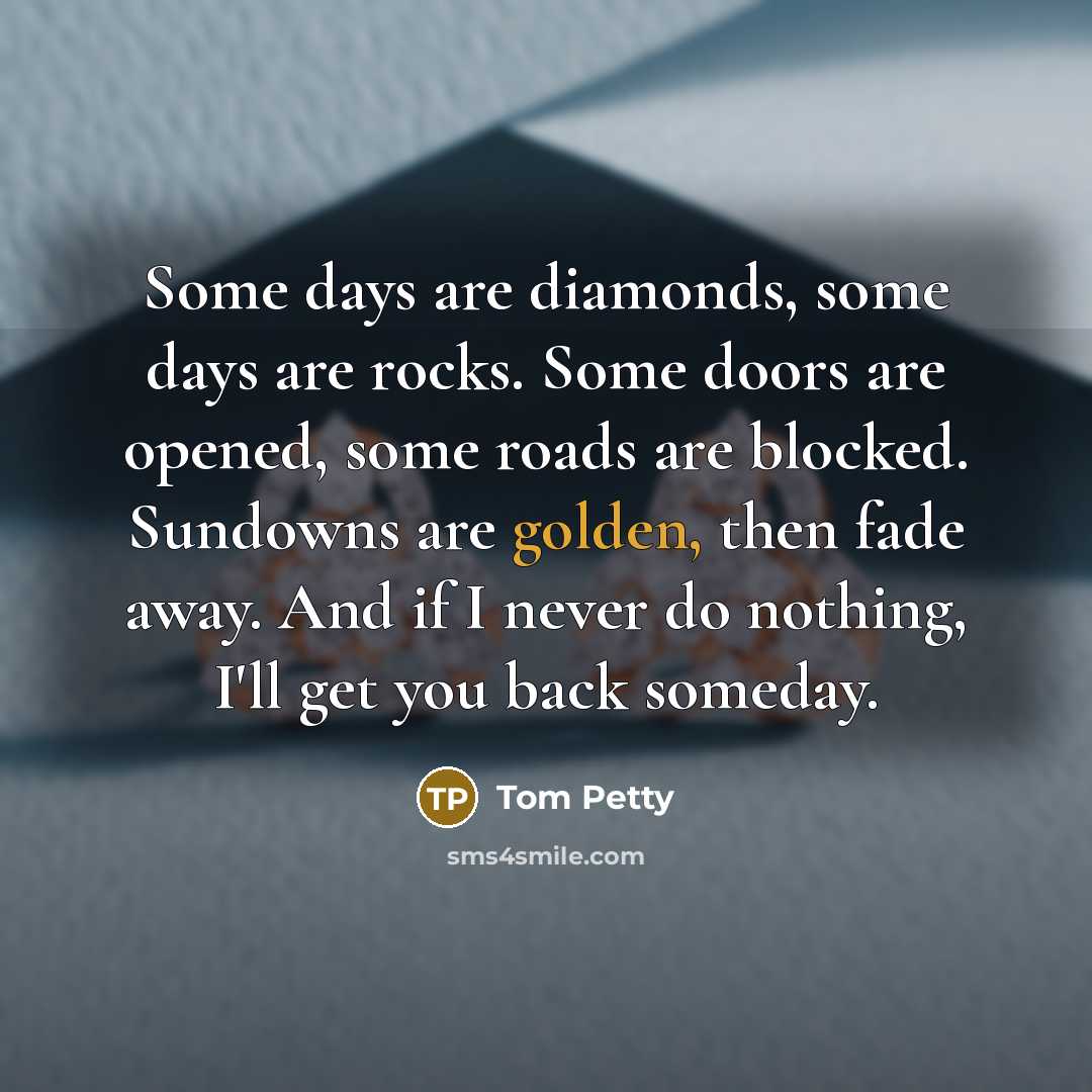“Some days are diamonds, some days are rocks. Some doors…” quote by Tom Petty