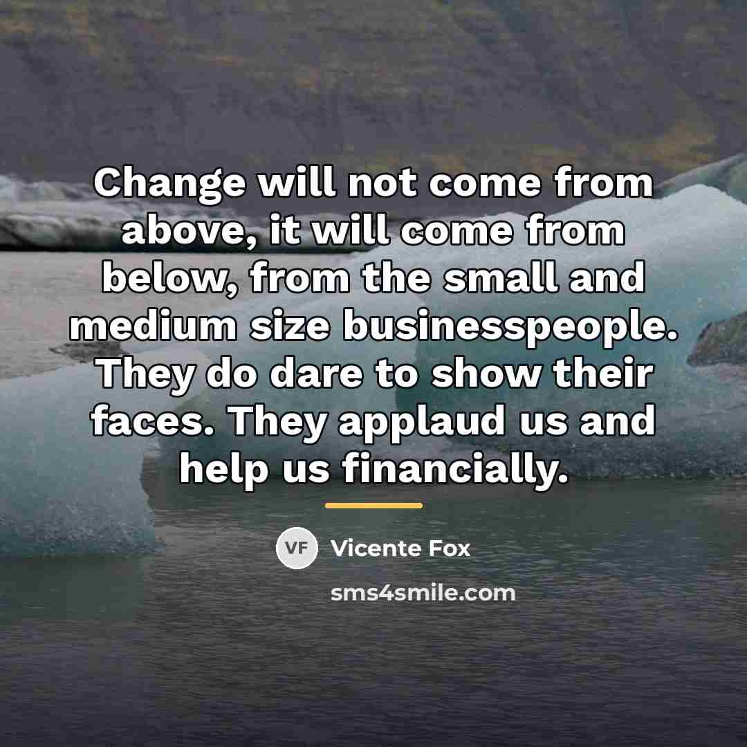 “Change will not come from above, it will come from…” quote by Vicente Fox