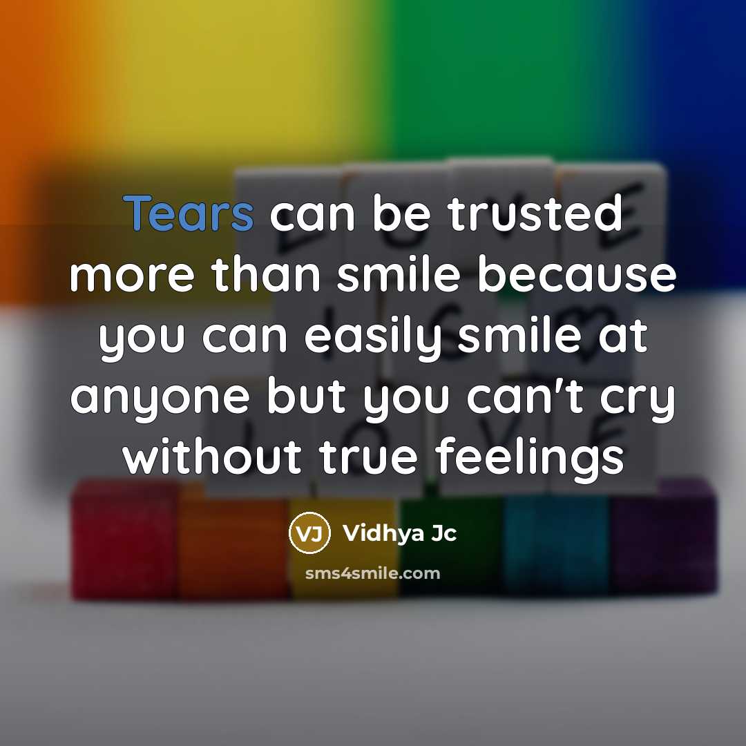 “Tears can be trusted more than smile because you can easily smile at anyone but you can't cry without true feelings” quote by Vidhya Jc