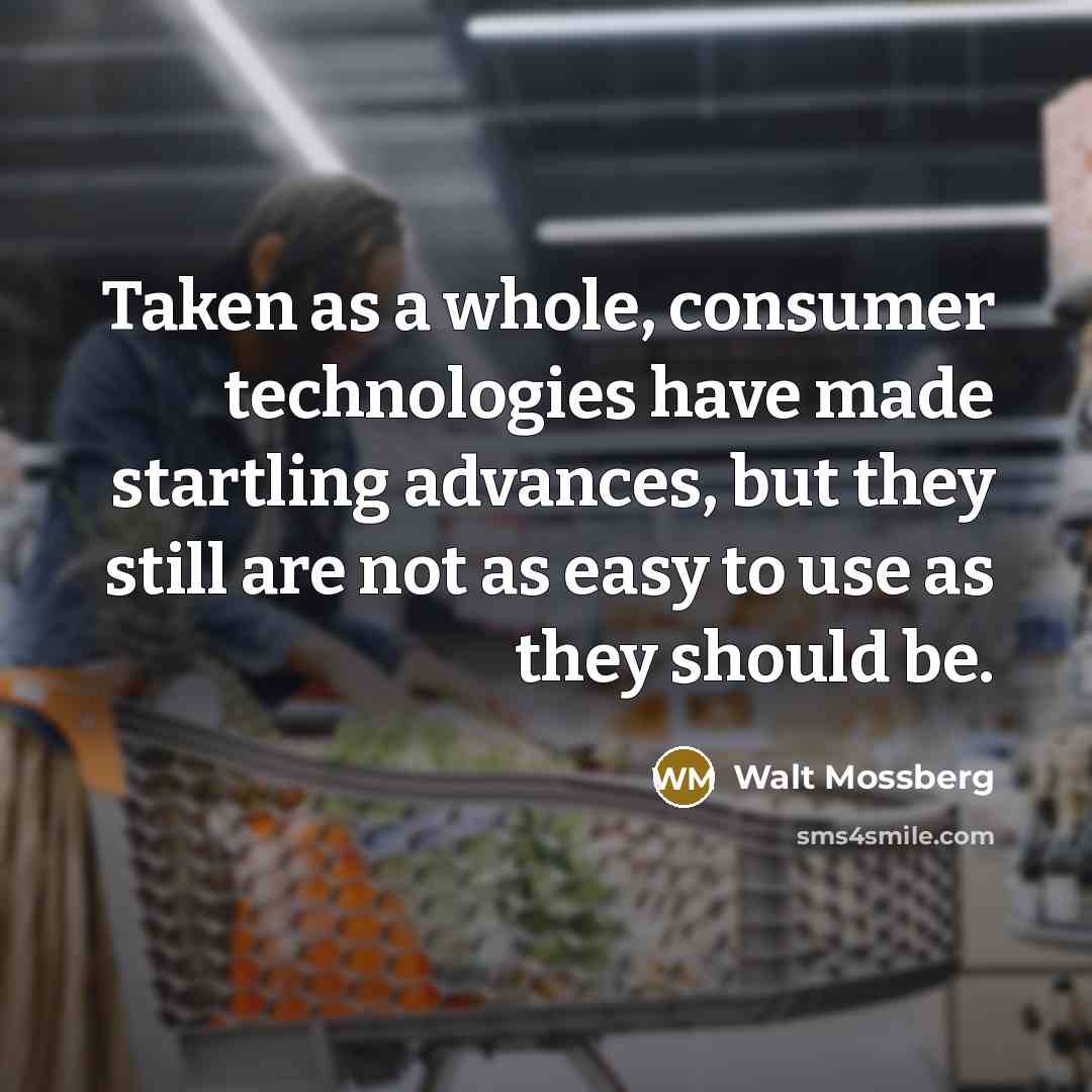 “Taken as a whole, consumer technologies have made startling advances,…” quote by Walt Mossberg