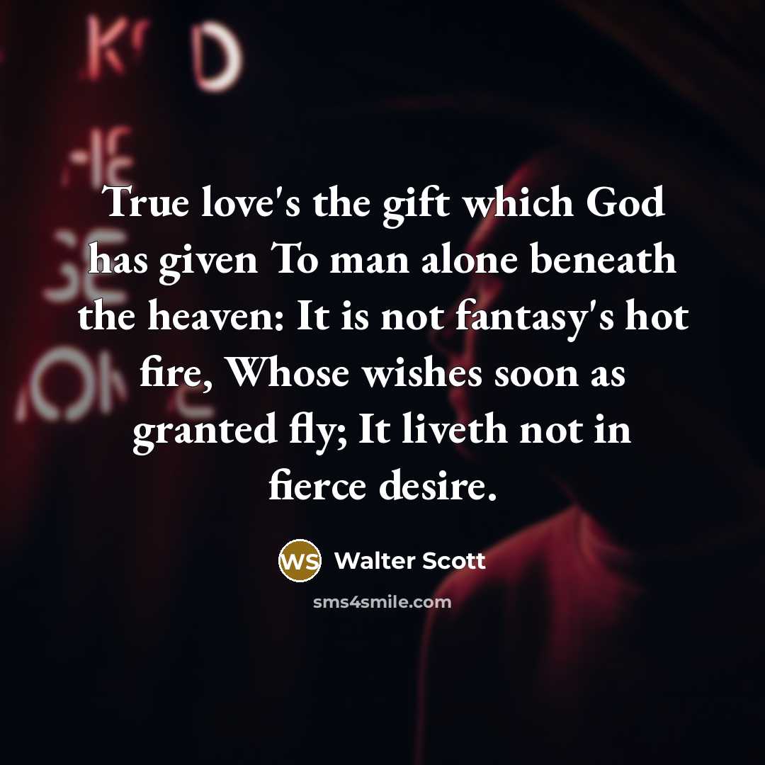 “True love's the gift which God has given To man…” quote by Walter Scott